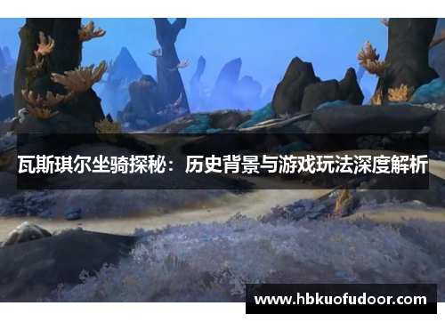 瓦斯琪尔坐骑探秘：历史背景与游戏玩法深度解析