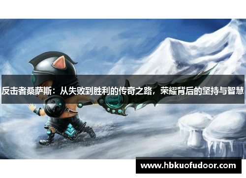 反击者桑萨斯：从失败到胜利的传奇之路，荣耀背后的坚持与智慧